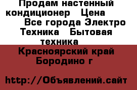  Продам настенный кондиционер › Цена ­ 14 200 - Все города Электро-Техника » Бытовая техника   . Красноярский край,Бородино г.